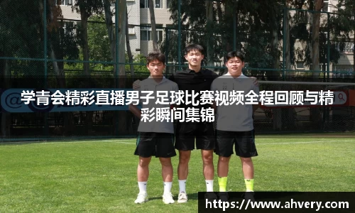 学青会精彩直播男子足球比赛视频全程回顾与精彩瞬间集锦