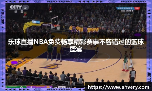 乐球直播NBA免费畅享精彩赛事不容错过的篮球盛宴