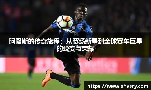 阿隆斯的传奇旅程：从赛场新星到全球赛车巨星的蜕变与荣耀