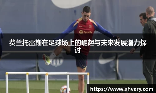 费兰托雷斯在足球场上的崛起与未来发展潜力探讨