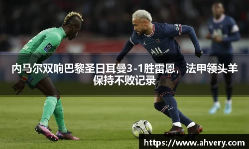 内马尔双响巴黎圣日耳曼3-1胜雷恩，法甲领头羊保持不败记录