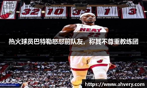 热火球员巴特勒怒怼前队友，称其不尊重教练团