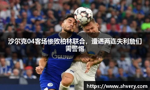 沙尔克04客场惨败柏林联合，遭遇两连失利詹们需警惕